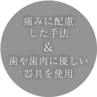 痛みに配慮した手法&歯や歯肉に優しい器具を使用